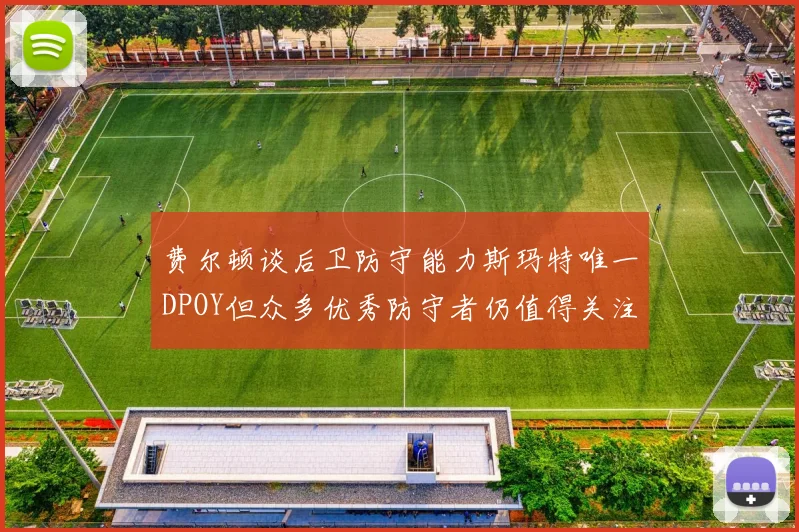 费尔顿谈后卫防守能力斯玛特唯一DPOY但众多优秀防守者仍值得关注