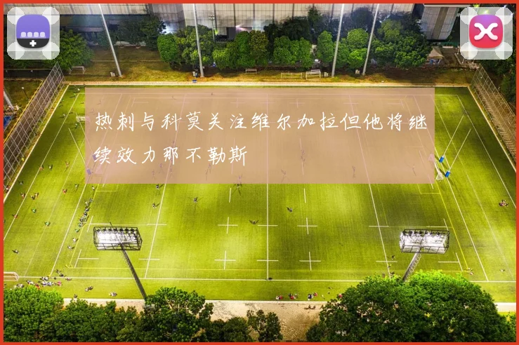 热刺与科莫关注维尔加拉但他将继续效力那不勒斯