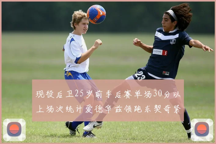 现役后卫25岁前季后赛单场30分以上场次统计爱德华兹领跑东契奇紧随其后