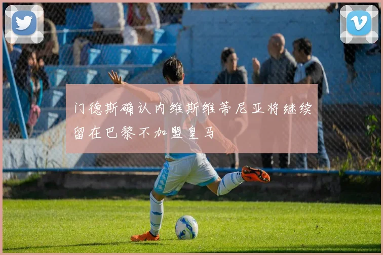 门德斯确认内维斯维蒂尼亚将继续留在巴黎不加盟皇马