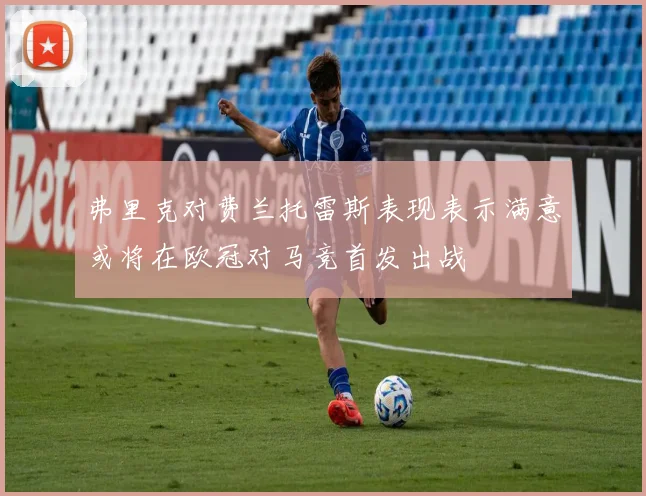 弗里克对费兰托雷斯表现表示满意或将在欧冠对马竞首发出战
