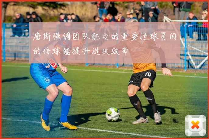 唐斯强调团队配合的重要性球员间的传球能提升进攻效率