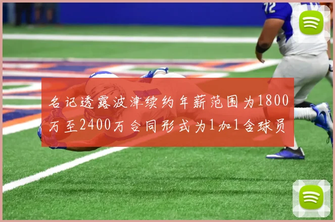 名记透露波津续约年薪范围为1800万至2400万合同形式为1加1含球员选项
