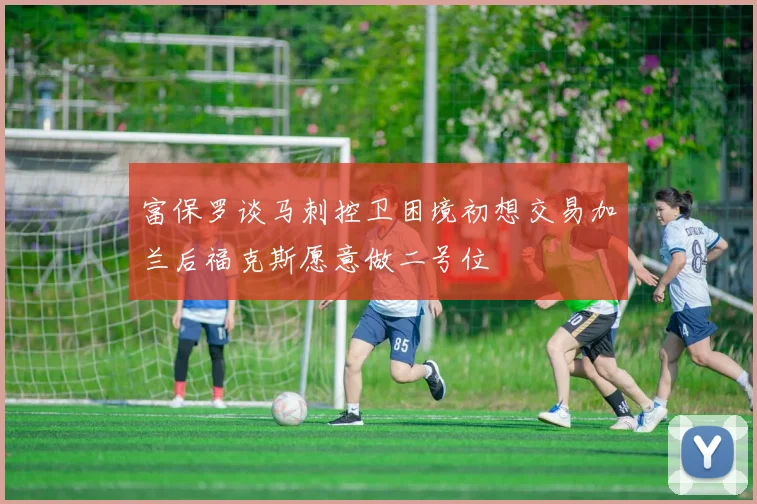 富保罗谈马刺控卫困境初想交易加兰后福克斯愿意做二号位