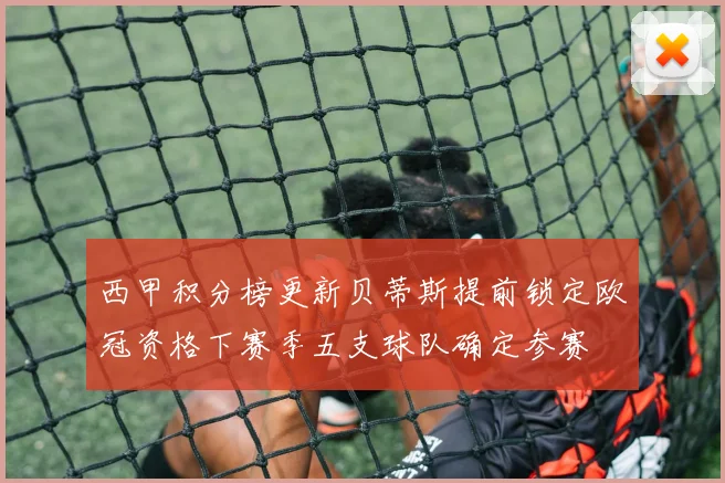 西甲积分榜更新贝蒂斯提前锁定欧冠资格下赛季五支球队确定参赛