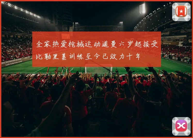 全家热爱枪械运动道曼六岁起接受比勒里基训练至今已效力十年