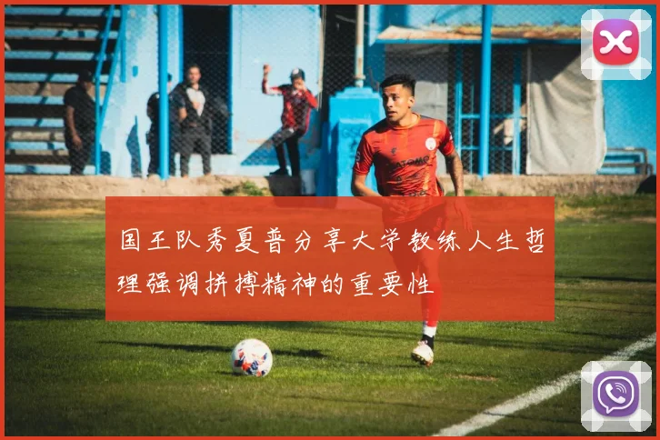 国王队秀夏普分享大学教练人生哲理强调拼搏精神的重要性