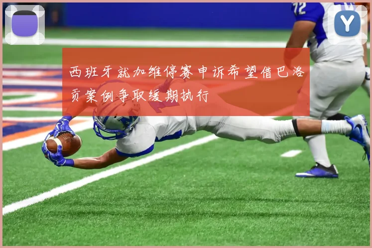 西班牙就加维停赛申诉希望借巴洛贡案例争取缓期执行