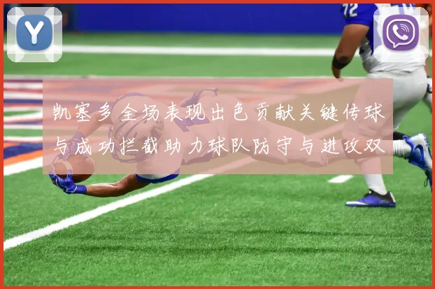 凯塞多全场表现出色贡献关键传球与成功拦截助力球队防守与进攻双重奏