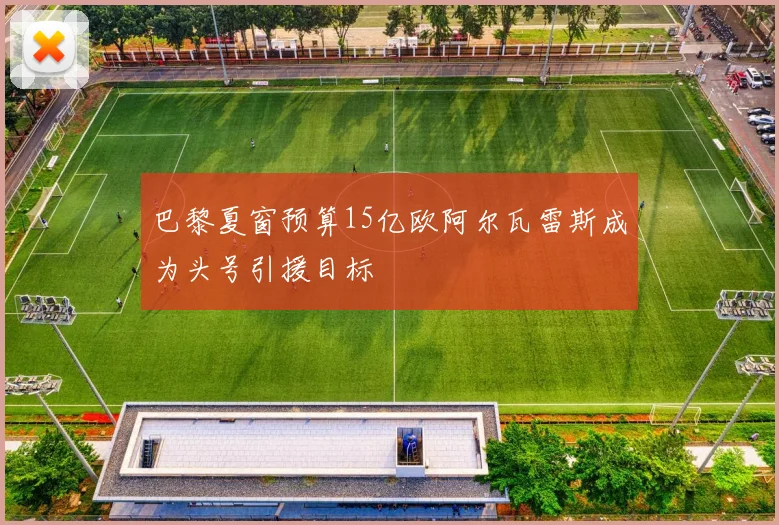 巴黎夏窗预算15亿欧阿尔瓦雷斯成为头号引援目标