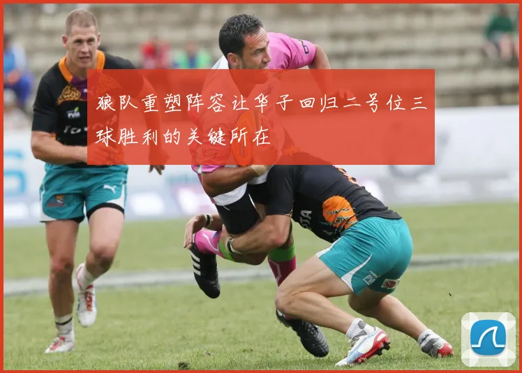 狼队重塑阵容让华子回归二号位三球胜利的关键所在