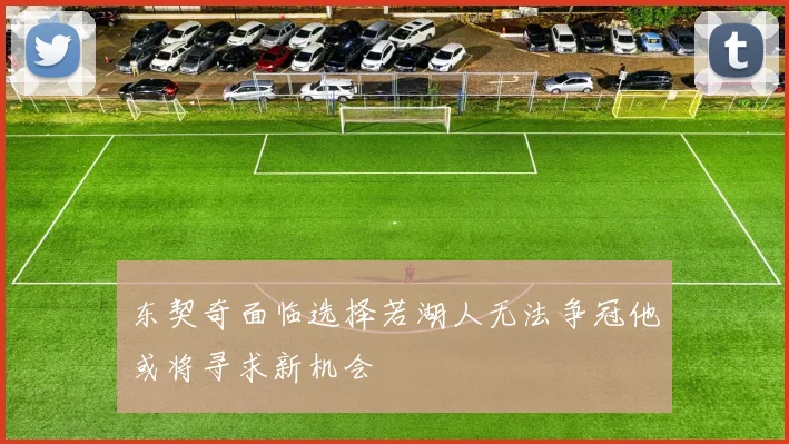 东契奇面临选择若湖人无法争冠他或将寻求新机会